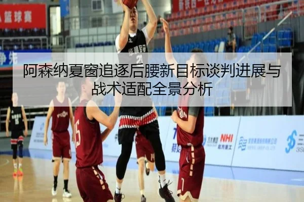 阿森纳夏窗追逐后腰新目标谈判进展与战术适配全景分析