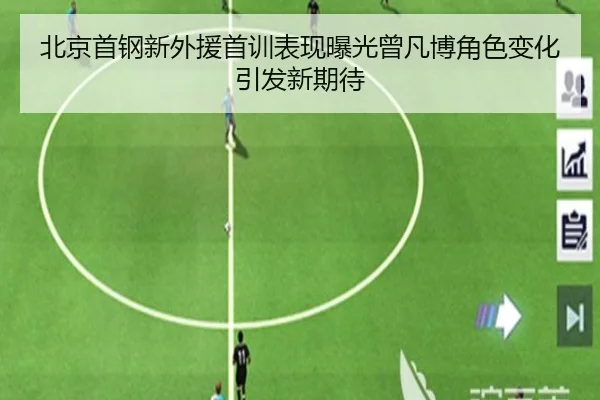 北京首钢新外援首训表现曝光曾凡博角色变化引发新期待